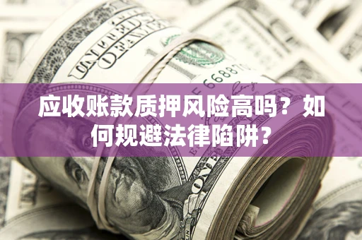 武汉应收账款质押风险高吗？如何规避法律陷阱？