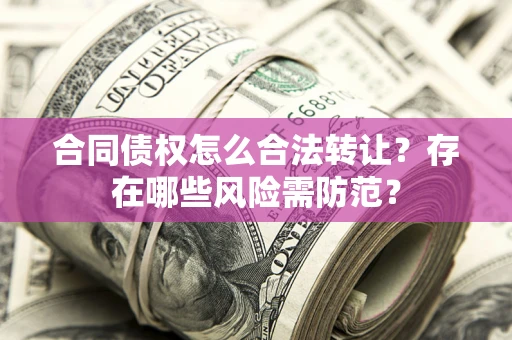 武汉合同债权怎么合法转让？存在哪些风险需防范？