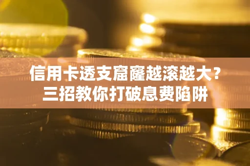 武汉信用卡透支窟窿越滚越大？三招教你打破息费陷阱