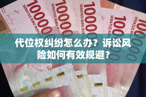 武汉代位权纠纷怎么办？诉讼风险如何有效规避？