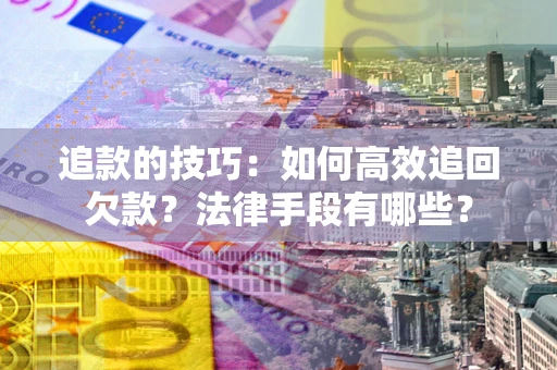 武汉追款的技巧：如何高效追回欠款？法律手段有哪些？