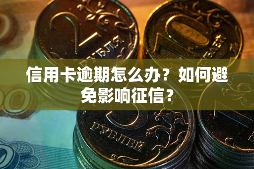 武汉信用卡逾期怎么办？如何避免影响征信？