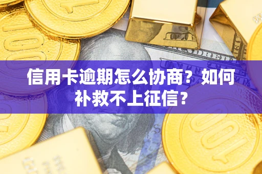 武汉信用卡逾期怎么协商？如何补救不上征信？