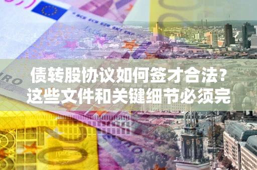 武汉债转股协议如何签才合法？这些文件和关键细节必须完整