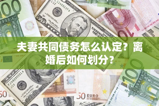 武汉夫妻共同债务怎么认定？离婚后如何划分？