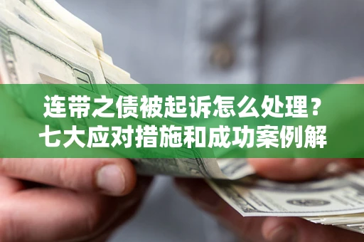 武汉连带之债被起诉怎么处理？七大应对措施和成功案例解析
