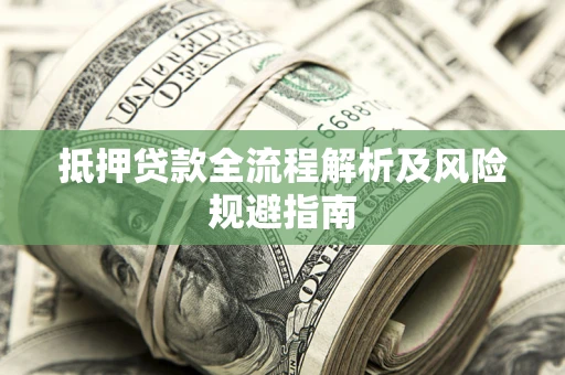 武汉抵押贷款全流程解析及风险规避指南