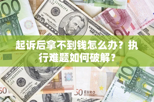 武汉起诉后拿不到钱怎么办？执行难题如何破解？