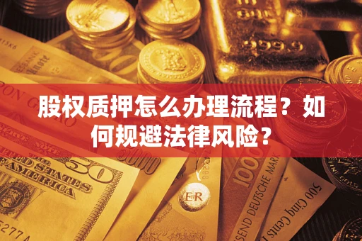 武汉股权质押怎么办理流程？如何规避法律风险？