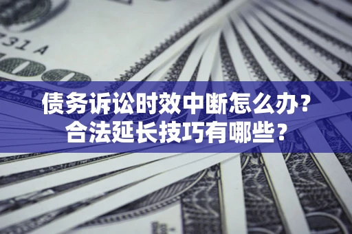 武汉债务诉讼时效中断怎么办？合法延长技巧有哪些？