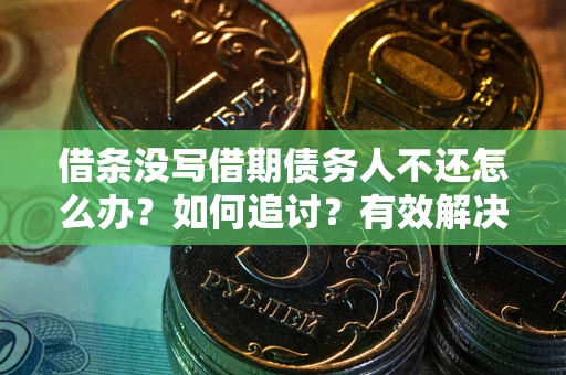 武汉借条没写借期债务人不还怎么办？如何追讨？有效解决方案！