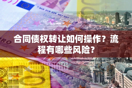 武汉合同债权转让如何操作？流程有哪些风险？