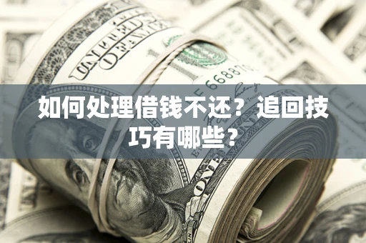 武汉如何处理借钱不还？追回技巧有哪些？