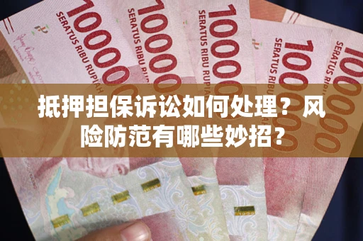 武汉抵押担保诉讼如何处理？风险防范有哪些妙招？