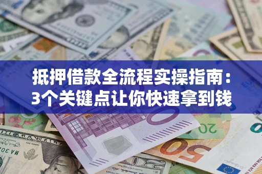 武汉抵押借款全流程实操指南：3个关键点让你快速拿到钱