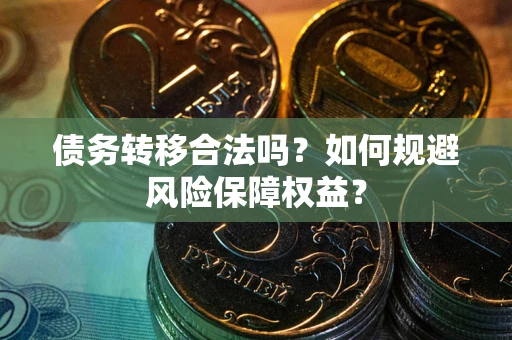武汉债务转移合法吗？如何规避风险保障权益？