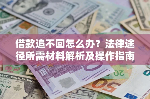 武汉借款追不回怎么办？法律途径所需材料解析及操作指南