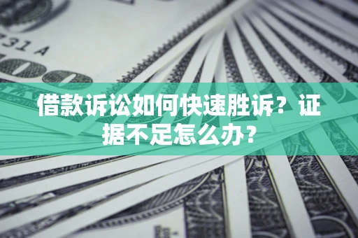 武汉借款诉讼如何快速胜诉？证据不足怎么办？
