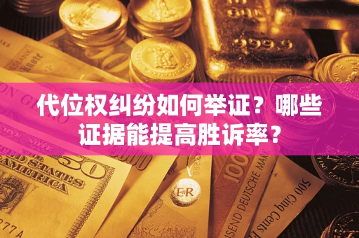 武汉代位权纠纷如何举证？哪些证据能提高胜诉率？