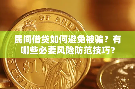武汉民间借贷如何避免被骗？有哪些必要风险防范技巧？