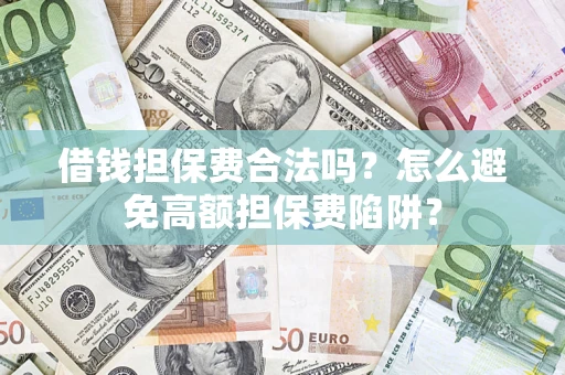 武汉借钱担保费合法吗？怎么避免高额担保费陷阱？