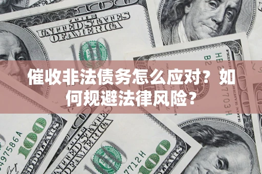 武汉催收非法债务怎么应对？如何规避法律风险？