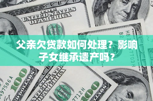 武汉父亲欠贷款如何处理？影响子女继承遗产吗？
