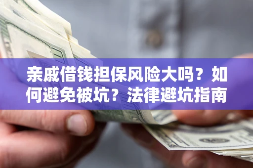 武汉亲戚借钱担保风险大吗？如何避免被坑？法律避坑指南