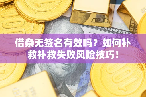 武汉借条无签名有效吗？如何补救补救失败风险技巧！