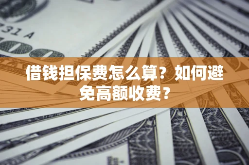 武汉借钱担保费怎么算？如何避免高额收费？