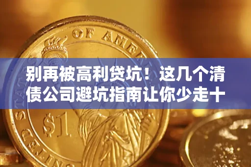 武汉别再被高利贷坑！这几个清债公司避坑指南让你少走十年弯路