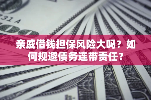 武汉亲戚借钱担保风险大吗？如何规避债务连带责任？
