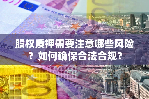 武汉股权质押需要注意哪些风险？如何确保合法合规？
