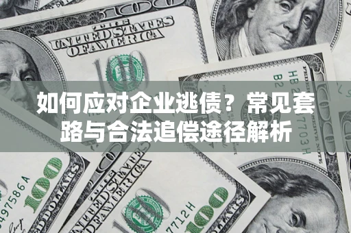 武汉如何应对企业逃债？常见套路与合法追偿途径解析