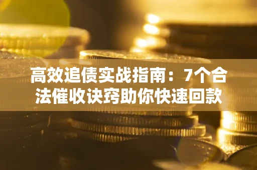 武汉高效追债实战指南：7个合法催收诀窍助你快速回款