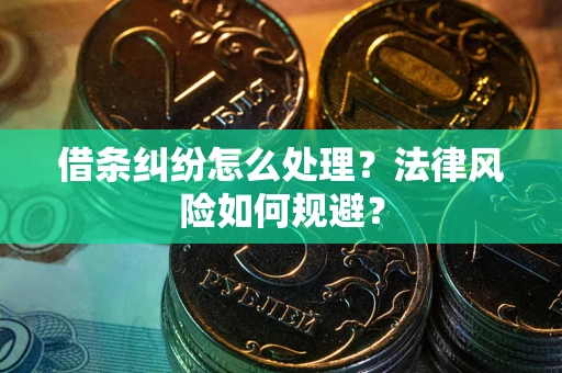 武汉借条纠纷怎么处理？法律风险如何规避？