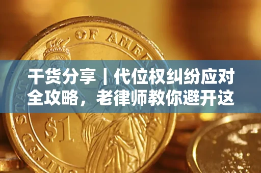 武汉干货分享｜代位权纠纷应对全攻略，老律师教你避开这5大雷区