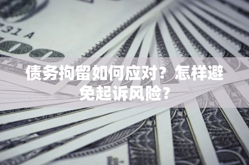 武汉债务拘留如何应对？怎样避免起诉风险？