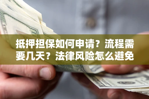 武汉抵押担保如何申请？流程需要几天？法律风险怎么避免？避坑指南
