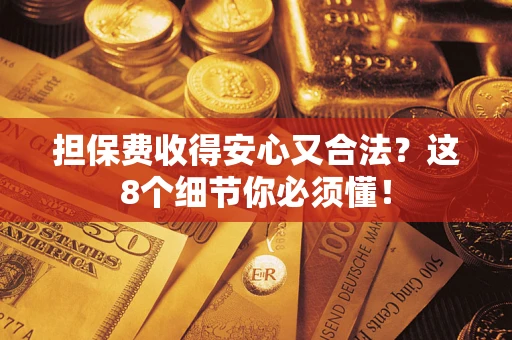 武汉担保费收得安心又合法？这8个细节你必须懂！