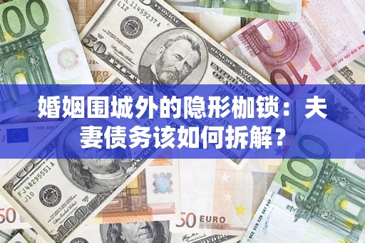 武汉婚姻围城外的隐形枷锁：夫妻债务该如何拆解？
