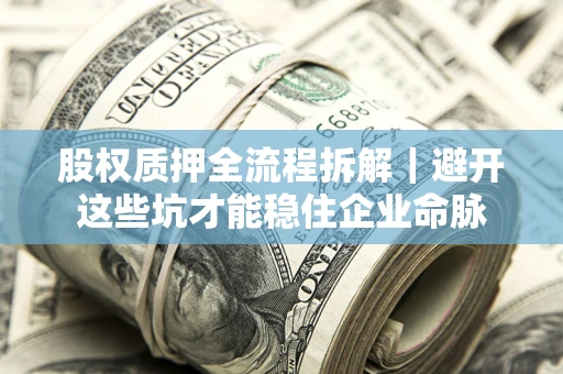 武汉股权质押全流程拆解｜避开这些坑才能稳住企业命脉