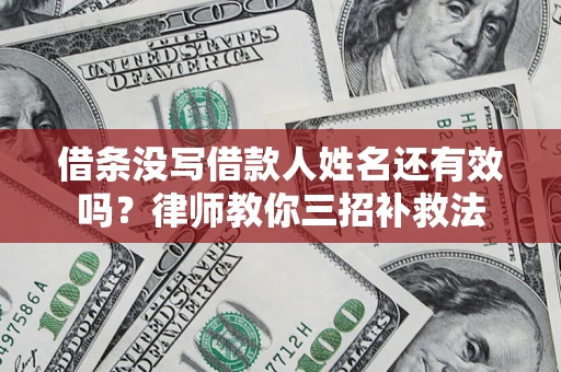 武汉借条没写借款人姓名还有效吗？律师教你三招补救法