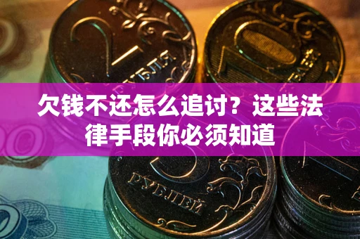 武汉欠钱不还怎么追讨？这些法律手段你必须知道