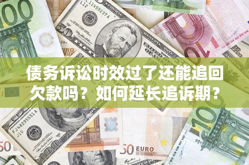 武汉债务诉讼时效过了还能追回欠款吗？如何延长追诉期？