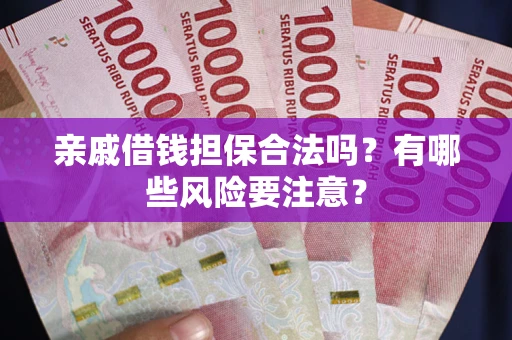 武汉亲戚借钱担保合法吗？有哪些风险要注意？