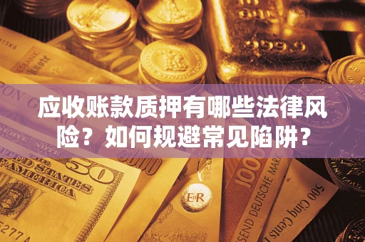 武汉应收账款质押有哪些法律风险？如何规避常见陷阱？