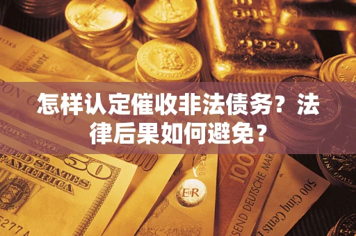 武汉怎样认定催收非法债务？法律后果如何避免？