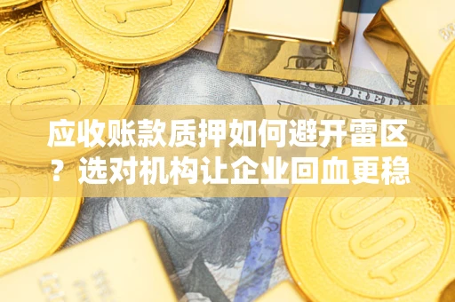 武汉应收账款质押如何避开雷区？选对机构让企业回血更稳