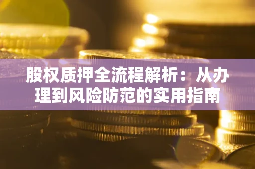 武汉股权质押全流程解析：从办理到风险防范的实用指南